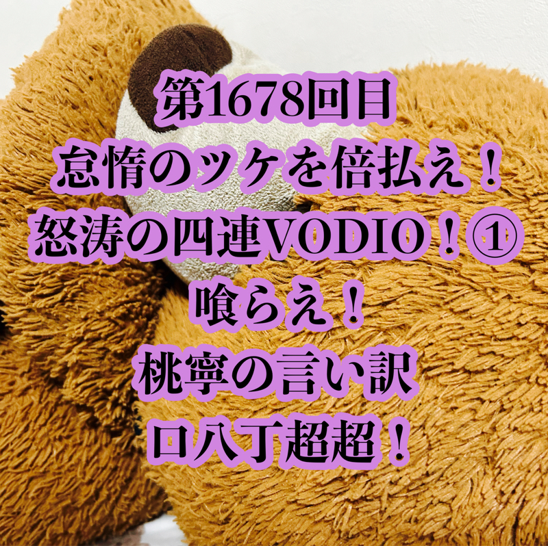 第1678回目 怠惰のツケを倍払え！怒涛の四連VODIO！①喰らえ！桃寧の言い訳口八丁超超！
