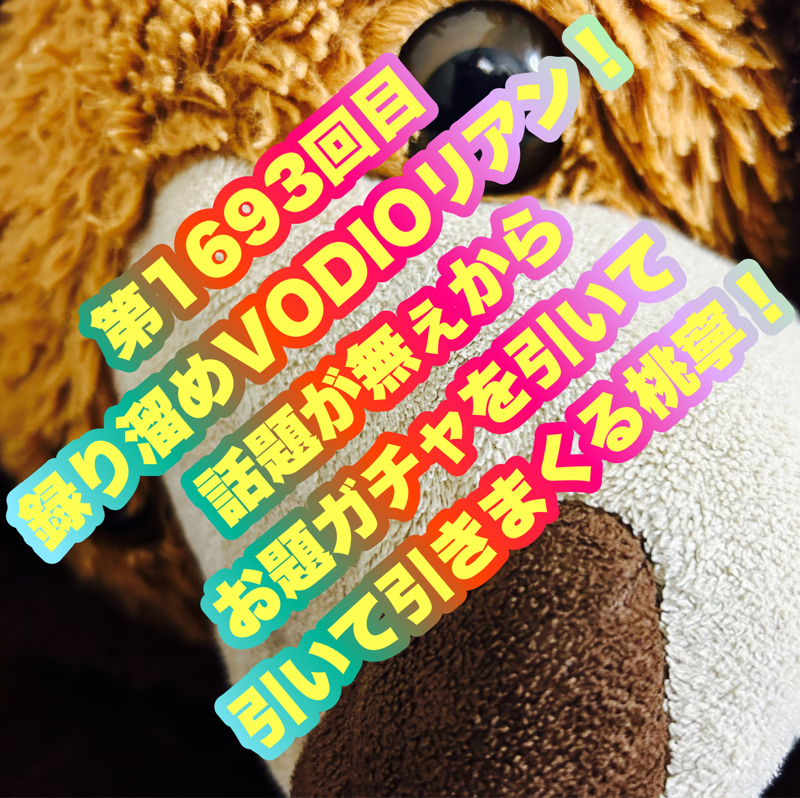 第1693回目 録り溜めVODIOリアン！話題が無ぇからお題ガチャを引いて引いて引きまくる桃寧！