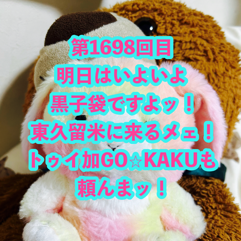 第1698回目 明日はいよいよ黒子袋ですよッ！東久留米に来るメェ！トゥイ加GO⭐︎KAKUも頼んまッ！
