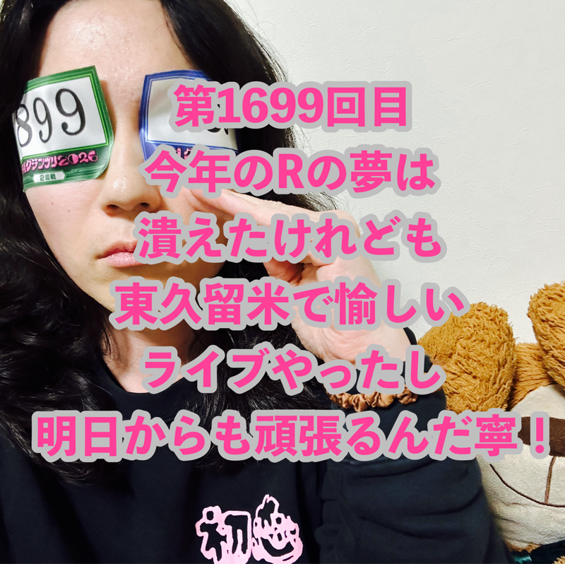 第1699回目 今年のRの夢は潰えたけれども東久留米で愉しいライブやったし明日からも頑張るんだ寧！