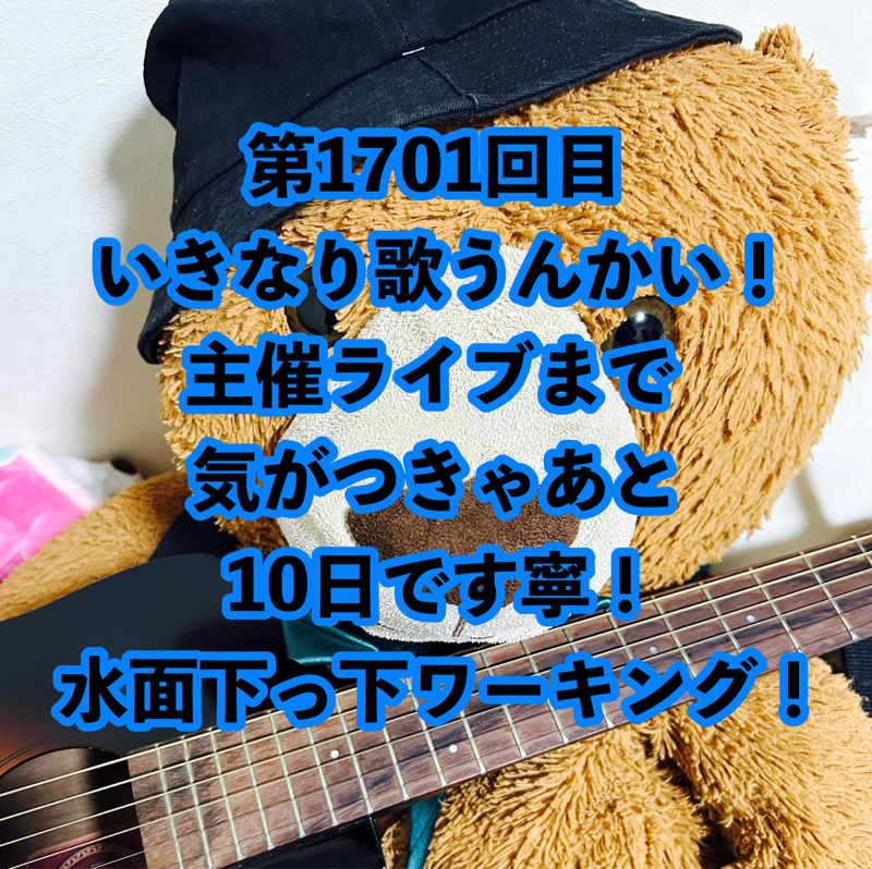 第1701回目 いきなり歌うんかい！主催ライブまで気がつきゃあと10日です寧！水面下っ下ワーキング！