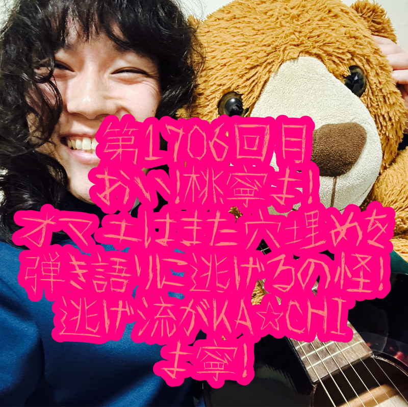 第1706回目 おい！桃寧よ！オマエはまた穴埋めを弾き語りに逃げるの怪！逃げ流がKA☆CHIよ寧！