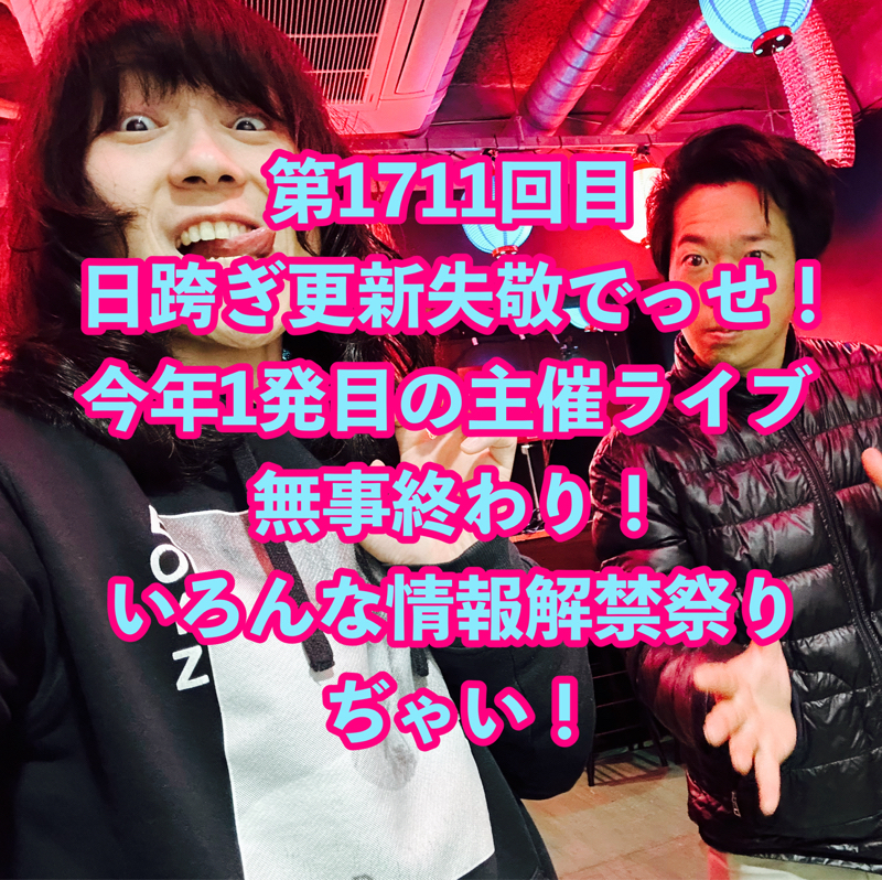 第1711回目 日跨ぎ更新失敬でっせ！今年1発目の主催ライブ無事終わり！いろんな情報解禁祭りぢゃい！