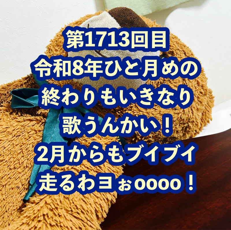 第1713回目 令和8年ひと月めの終わりもいきなり歌うんかい！2月からもブイブイ走るわヨぉoooo！