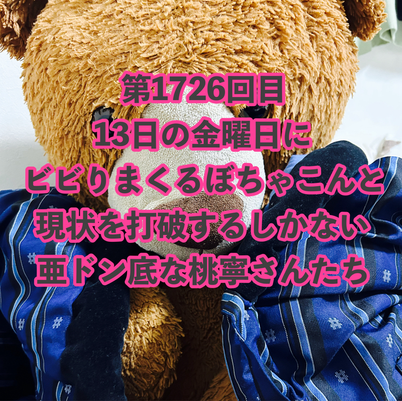 第1726回目 13日の金曜日にビビりまくるぼちゃこんと現状を打破するしかない亜ドン底な桃寧さんたち