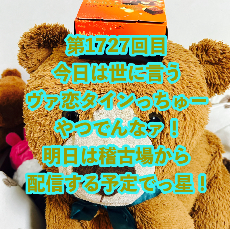 第1727回目 今日は世に言うヴァ恋タインっちゅーやつでんなァ！明日は稽古場から配信する予定でっ星！