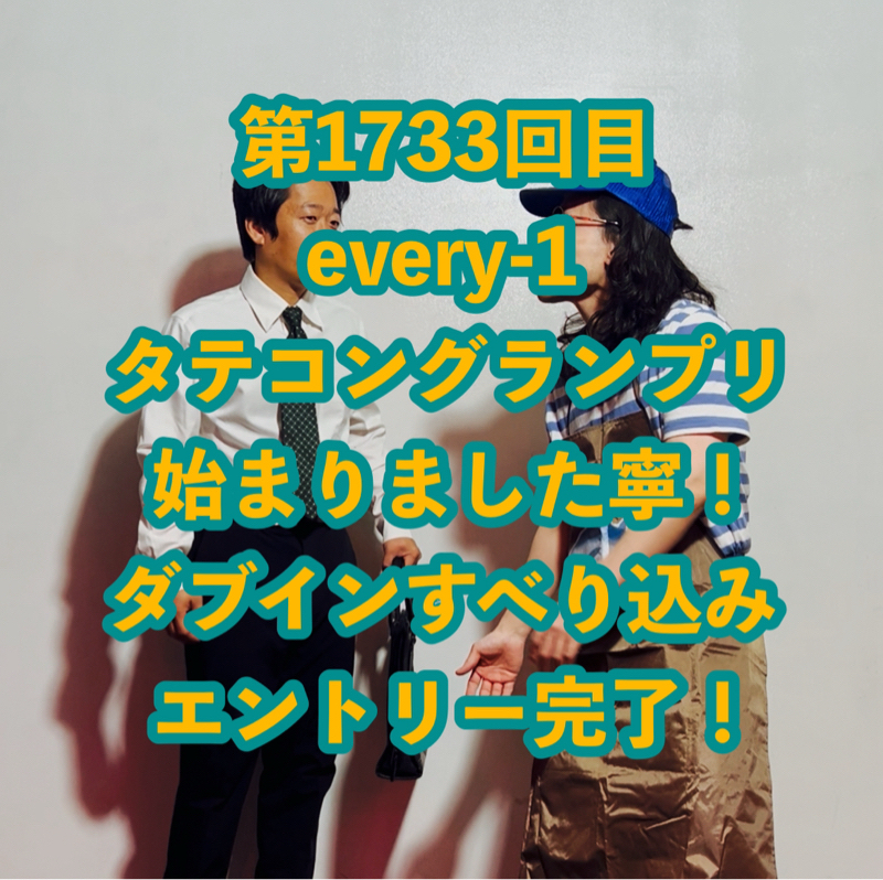 第1733回目 every-1タテコングランプリ始まりました寧！ダブインすべり込みエントリー完了！
