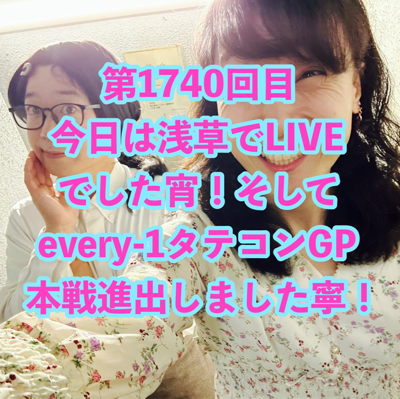 第1740回目 今日は浅草でLIVEでした宵！そしてevery-1タテコンGP本戦進出しました寧！