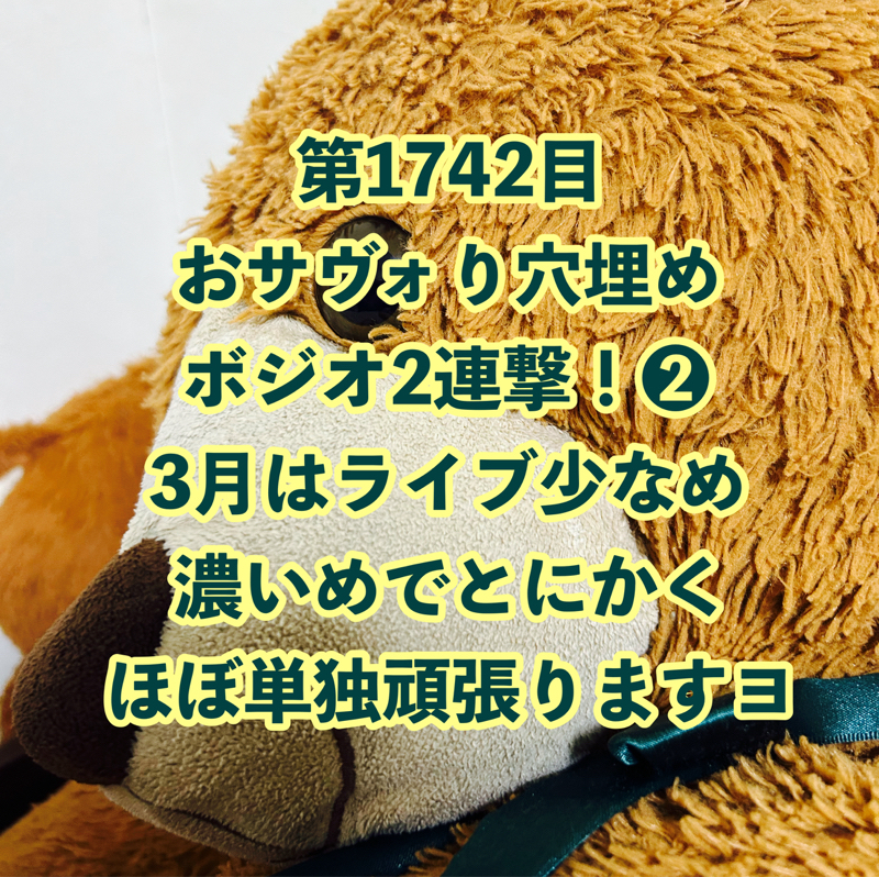第1742目 おサヴォり穴埋めボジオ2連撃！❷3月はライブ少なめ濃いめでとにかくほぼ単独頑張りますヨ