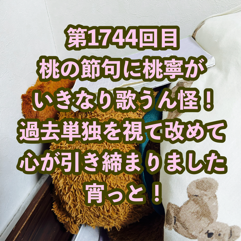 第1744回目 桃の節句に桃寧がいきなり歌うん怪！過去単独を視て改めて心が引き締まりました宵っと！