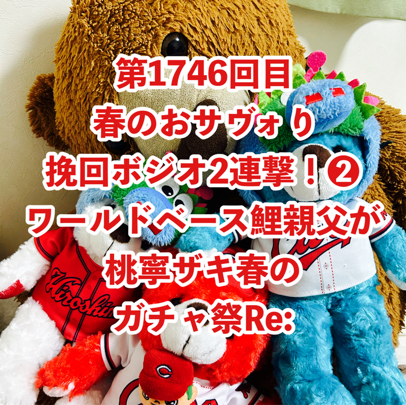 第1746回目 春のおサヴォり挽回ボジオ2連撃！❷ワールドベース鯉親父が桃寧ザキ春のガチャ祭Re: