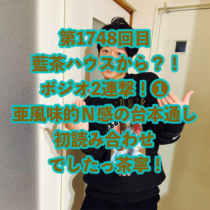 第1748回目 藍茶ハウスから？！ボジオ2連撃！❶亜風味的Ｎ感の台本通し初読み合わせでしたっ茶寧！