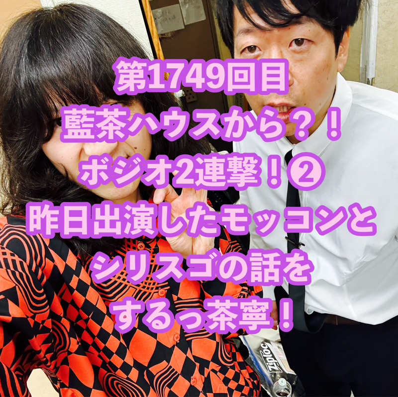 第1749回目 藍茶ハウスから？！ボジオ2連撃！❷昨日出演したモッコンとシリスゴの話をするっ茶寧！
