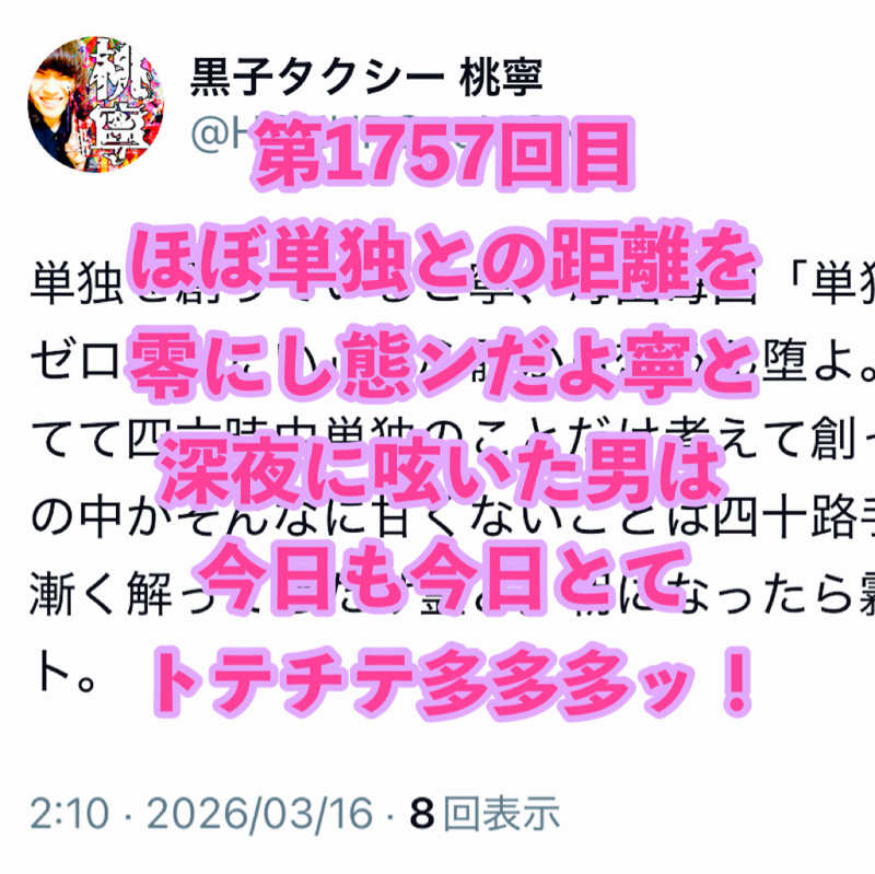 第1757回目 ほぼ単独との距離を零にし態ンだよ寧と深夜に呟いた男は今日も今日とてトテチテ多多多ッ！