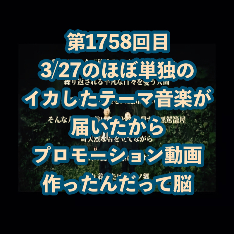 第1758回目 3/27のほぼ単独のイカしたテーマ音楽が届いたからプロモーション動画作ったんだって脳