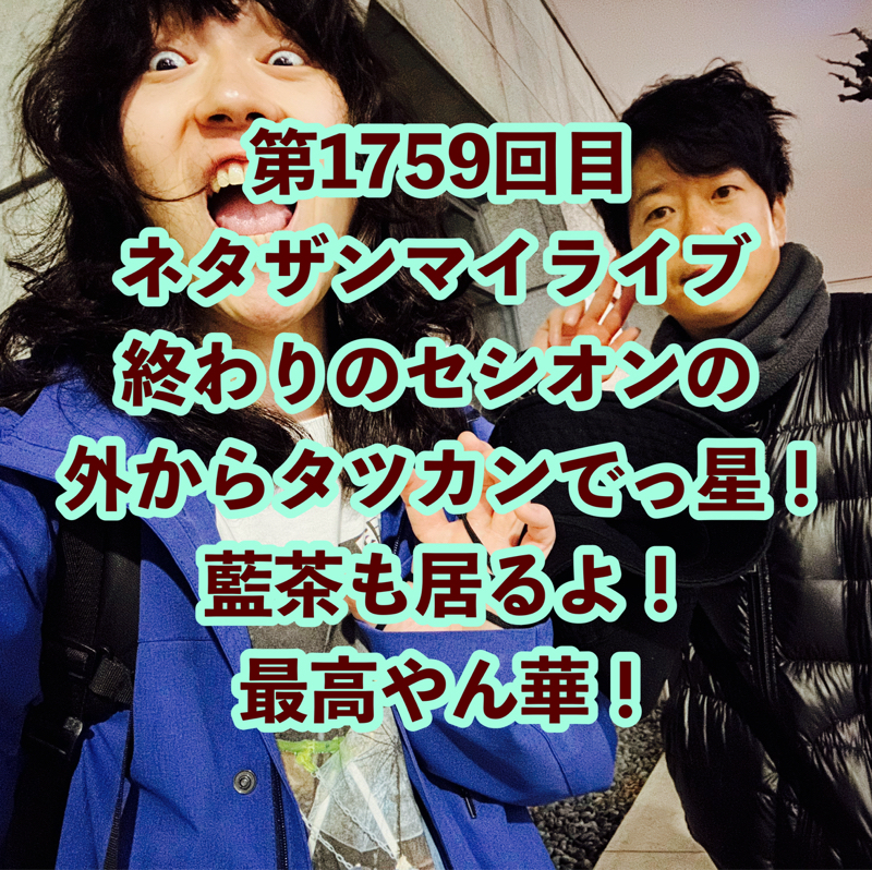 第1759回目 ネタザンマイライブ終わりのセシオンの外からタツカンでっ星！藍茶も居るよ！最高やん華！