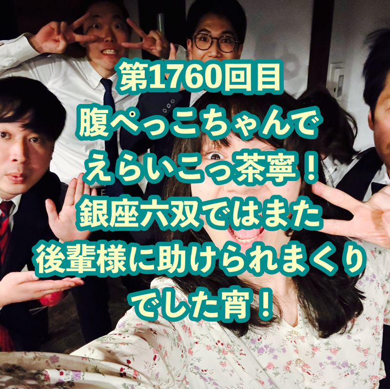第1760回目 腹ぺっこちゃんでえらいこっ茶寧！銀座六双ではまた後輩様に助けられまくりでした宵！