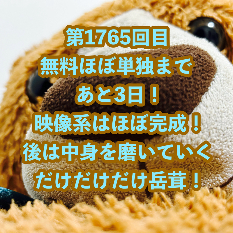 第1765回目 無料ほぼ単独まであと3日！映像系はほぼ完成！後は中身を磨いていくだけだけだけ岳茸！