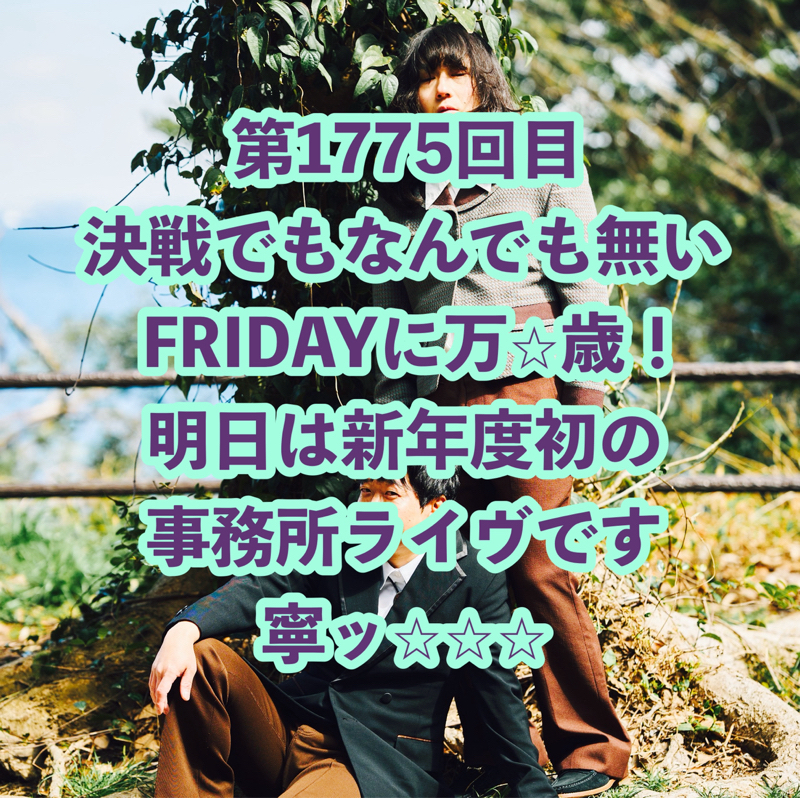 第1775回目 決戦でもなんでも無いFRIDAYに万⭐︎歳！明日は新年度初の事務所ライヴです寧ッ⭐︎⭐︎⭐︎