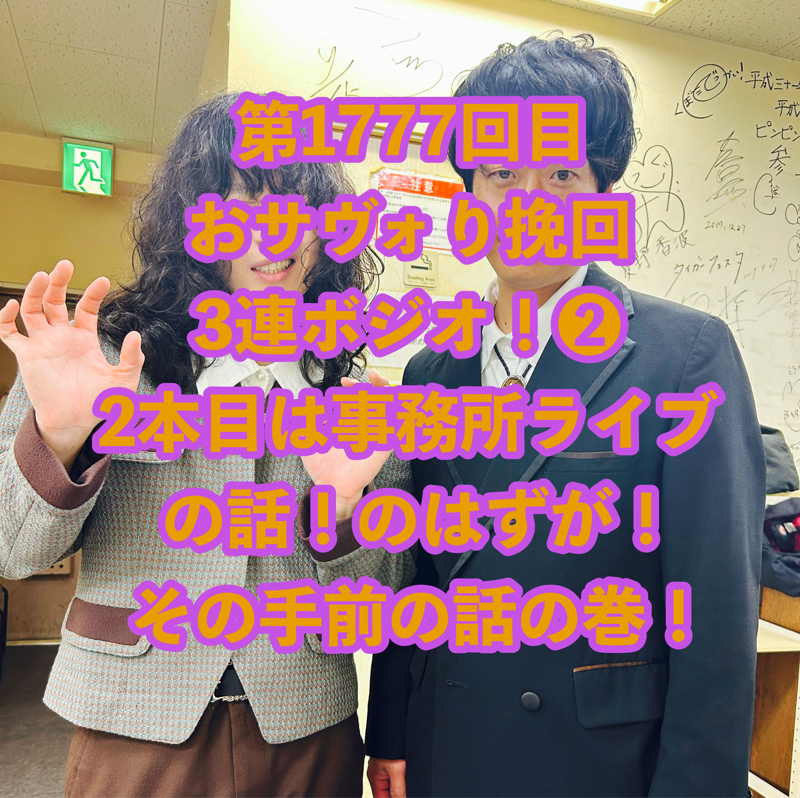 第1777回目 おサヴォり挽回3連ボジオ！❷ 2本目は事務所ライブの話！のはずが！その手前の話の巻！