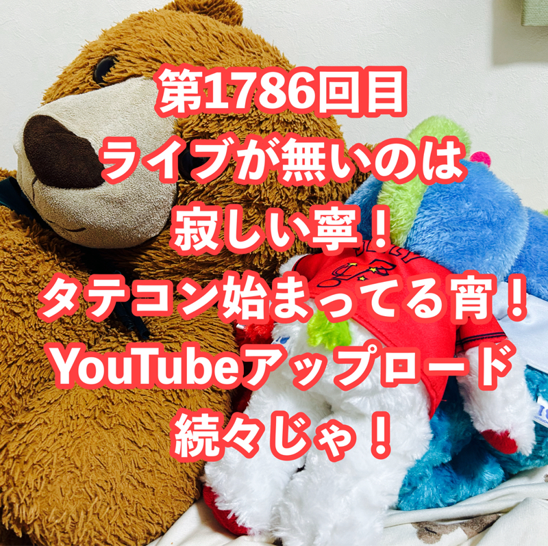 第1786回目 ライブが無いのは寂しい寧！タテコン始まってる宵！YouTubeアップロード続々じゃ！