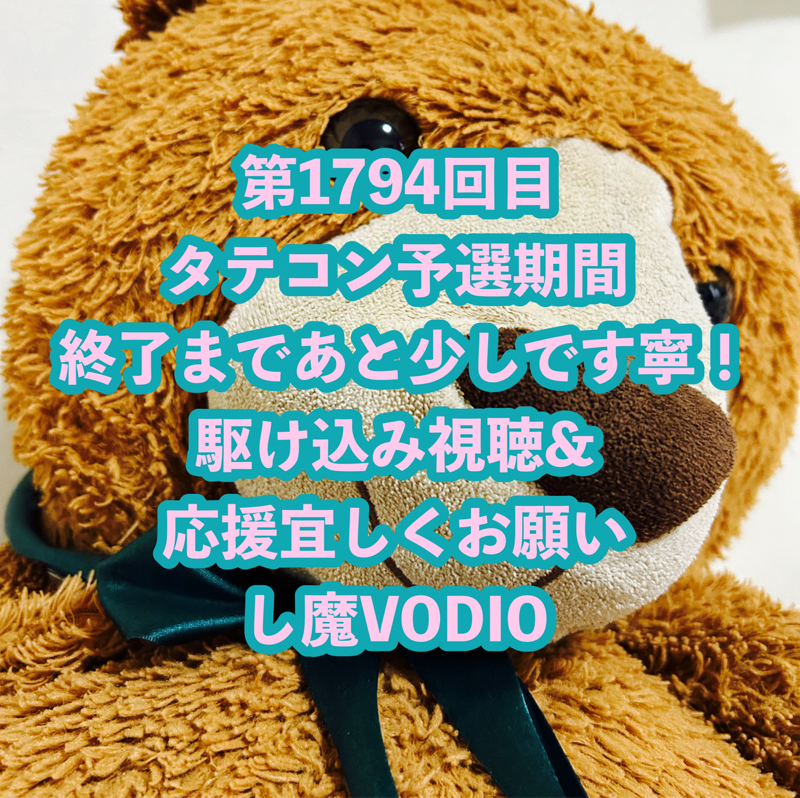第1794回目 タテコン予選期間終了まであと少しです寧！駆け込み視聴&応援宜しくお願いし魔VODIO