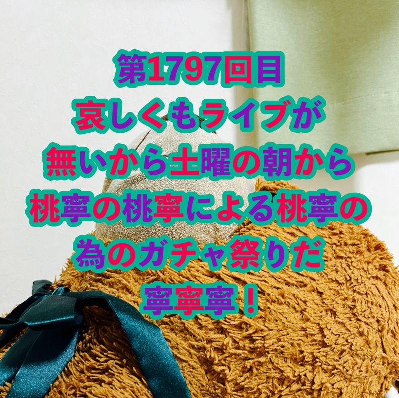 第1797回目 哀しくもライブが無いから土曜の朝から桃寧の桃寧による桃寧の為のガチャ祭りだ寧寧寧！