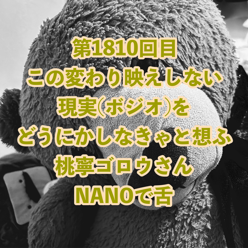 第1810回目 この変わり映えしない現実(ボジオ)をどうにかしなきゃと想ふ桃寧ゴロウさんNANOで舌