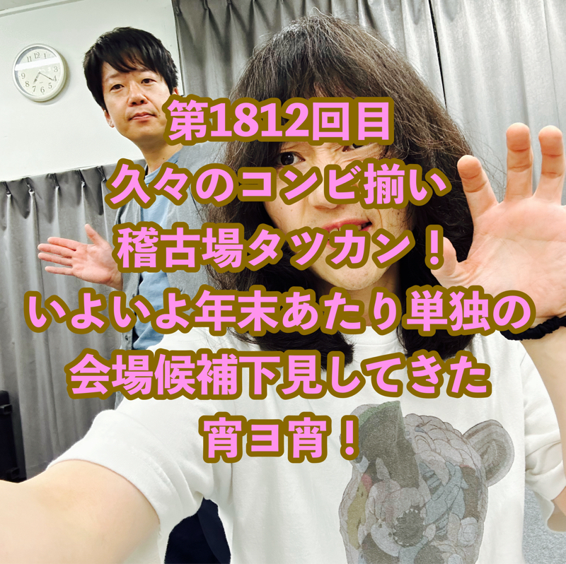 第1812回目 久々のコンビ揃い稽古場タツカン！いよいよ年末あたり単独の会場候補下見してきた宵ヨ宵！