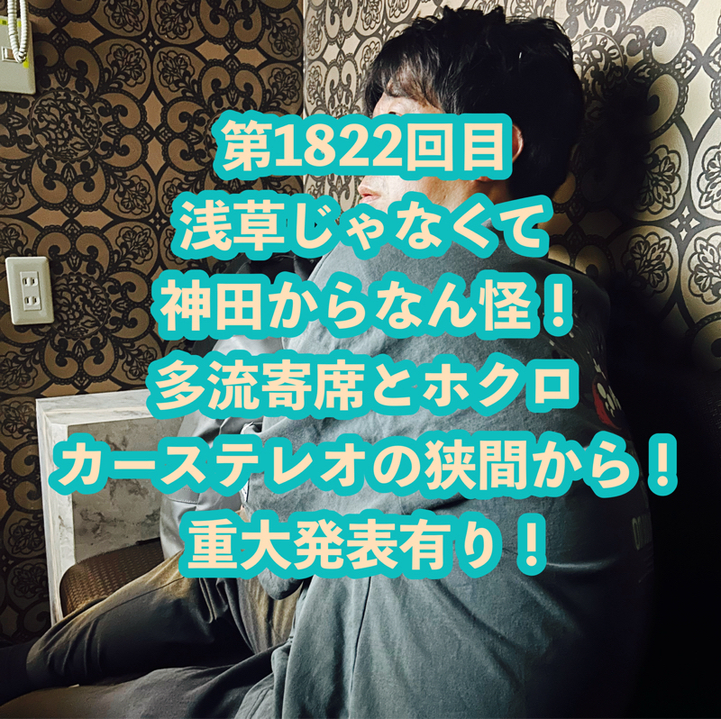 第1822回目 浅草じゃなくて神田からなん怪！多流寄席とホクロカーステレオの狭間から！重大発表有り！