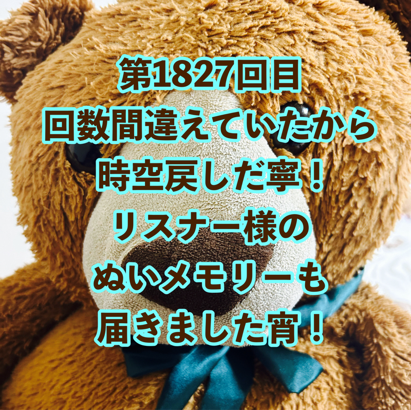 第1827回目 回数間違えていたから時空戻しだ寧！リスナー様のぬいメモリーも届きました宵！