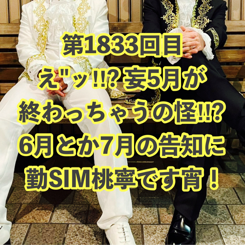 第1833回目 え"ッ‼︎? 妄5月が終わっちゃうの怪‼︎? 6月とか7月の告知に勤SIM桃寧です宵！
