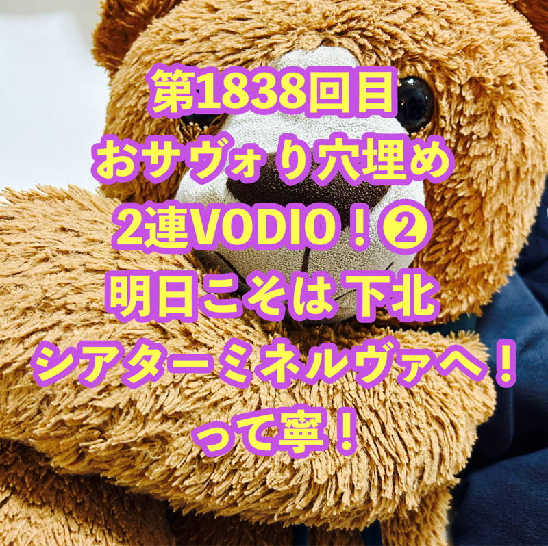 第1838回目 おサヴォり穴埋め2連VODIO！❷明日こそは 下北 シアターミネルヴァへ！って寧！