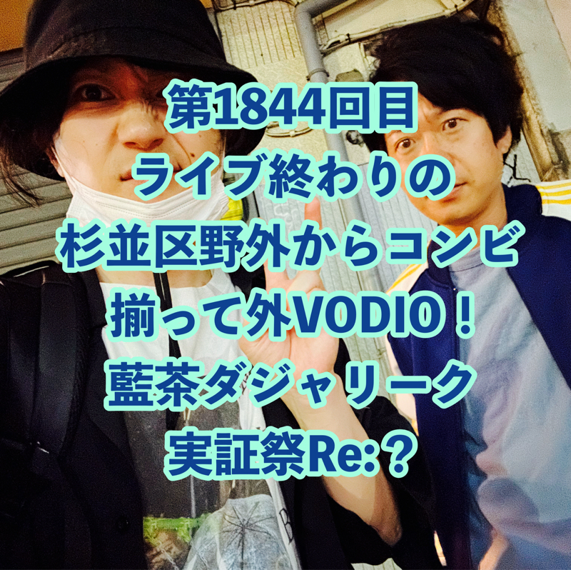 第1844回目 ライブ終わりの杉並区野外からコンビ揃って外VODIO！藍茶ダジャリーク実証祭Re:？