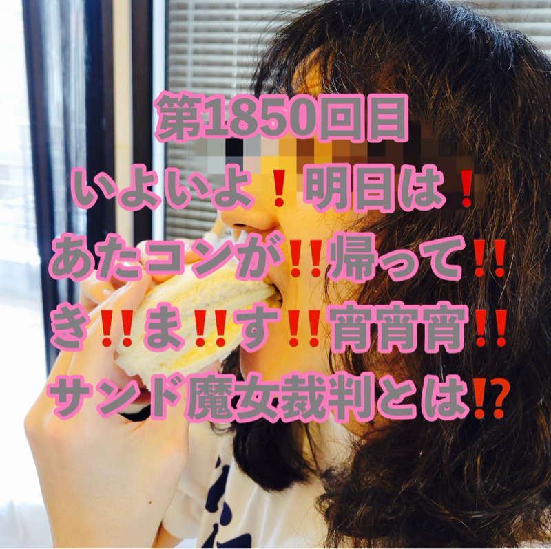 第1850回目 いよいよ❗️明日は❗️あたコンが‼️帰って‼️き‼️ま‼️す‼️宵宵宵‼️サンド魔女裁判とは⁉️