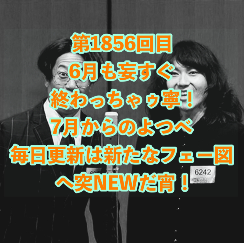 第1856回目 6月も妄すぐ終わっちゃゥ寧！7月からのよつべ毎日更新は新たなフェー図へ突NEWだ宵！