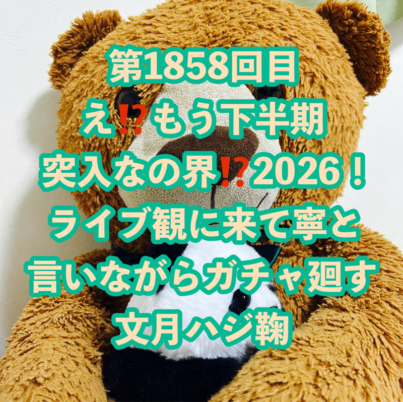 第1858回目 え⁉️もう下半期突入なの界⁉️2026！ライブ観に来て寧と言いながらガチャ廻す文月ハジ鞠