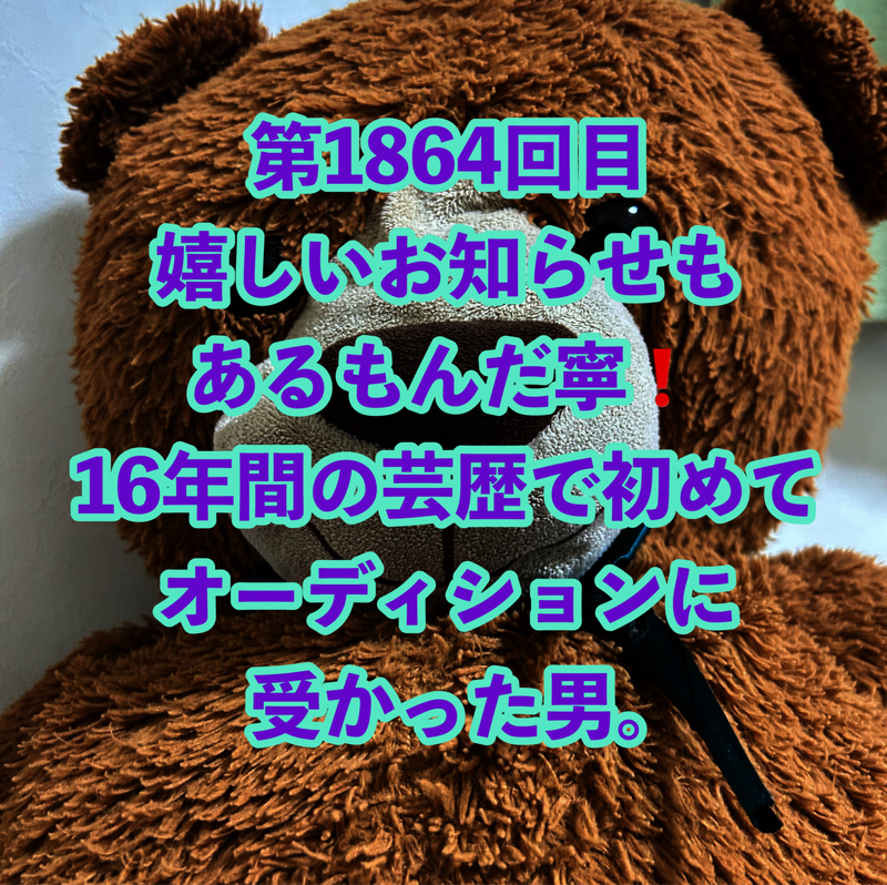 第1864回目 嬉しいお知らせもあるもんだ寧❗️16年間の芸歴で初めてオーディションに受かった男。