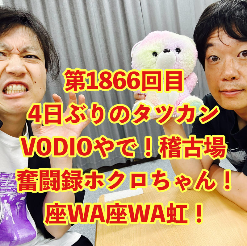 第1866回目 4日ぶりのタツカンVODIOやで！稽古場奮闘録ホクロちゃん！座WA座WA虹！