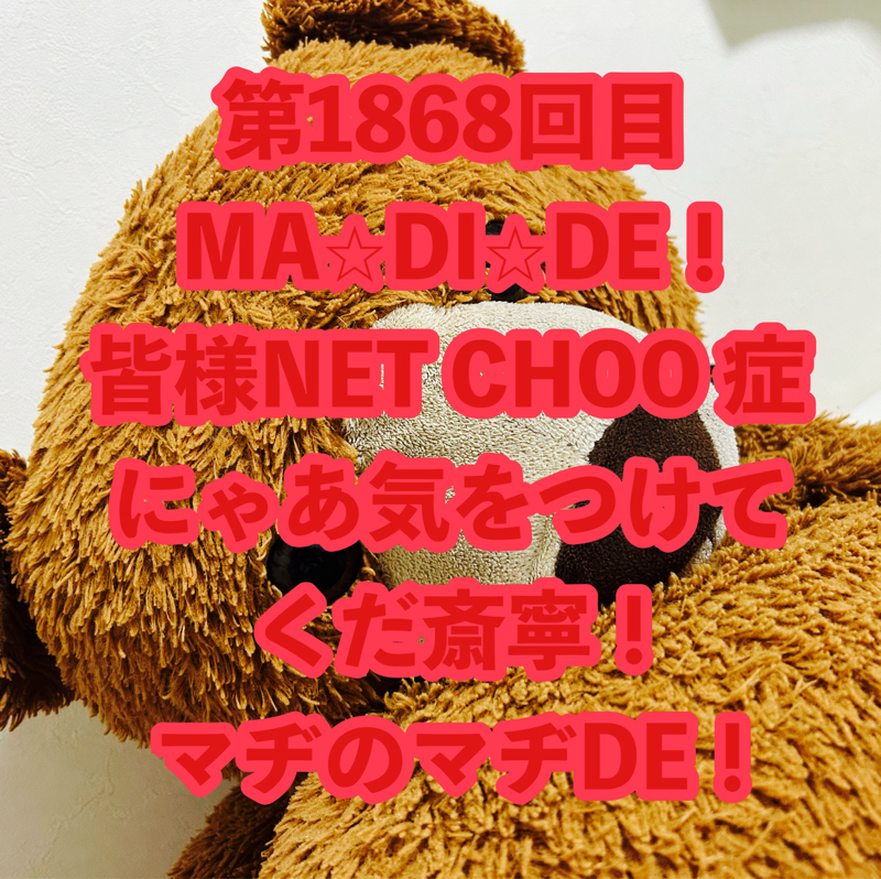 第1868回目 MA⭐︎DI⭐︎DE！皆様NET CHOO 症にゃあ気をつけてくだ斎寧！マヂのマヂDE！
