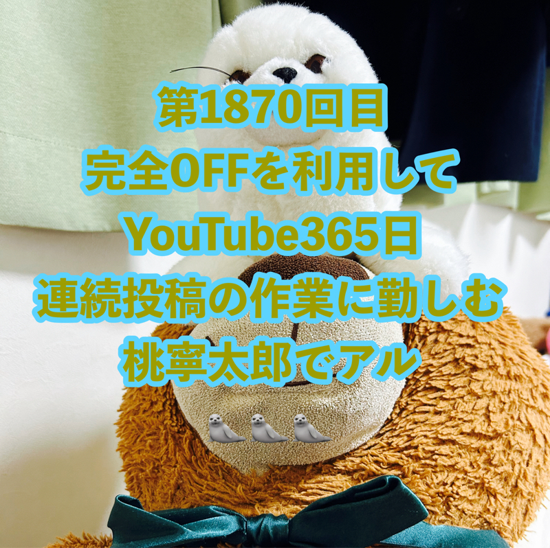 第1870回目 完全OFFを利用してYouTube365日連続投稿の作業に勤しむ桃寧太郎でアル🦭🦭🦭