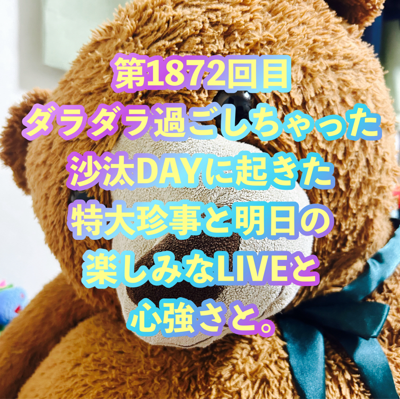 第1872回目 ダラダラ過ごしちゃった沙汰DAYに起きた特大珍事と明日の楽しみなLIVEと心強さと。