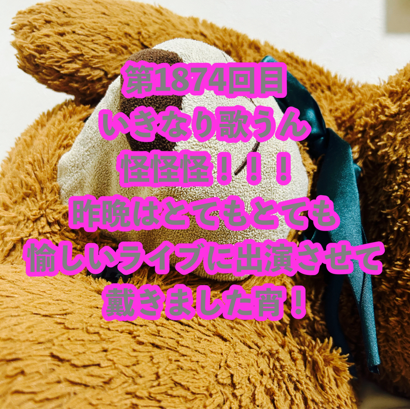 第1874回目 いきなり歌うん怪怪怪！！！昨晩はとてもとても愉しいライブに出演させて戴きました宵！