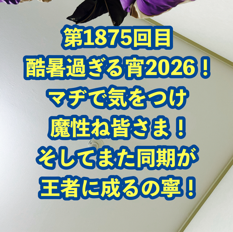 第1875回目 酷暑過ぎる宵2026！マヂで気をつけ魔性ね皆さま！そしてまた同期が王者に成るの寧！