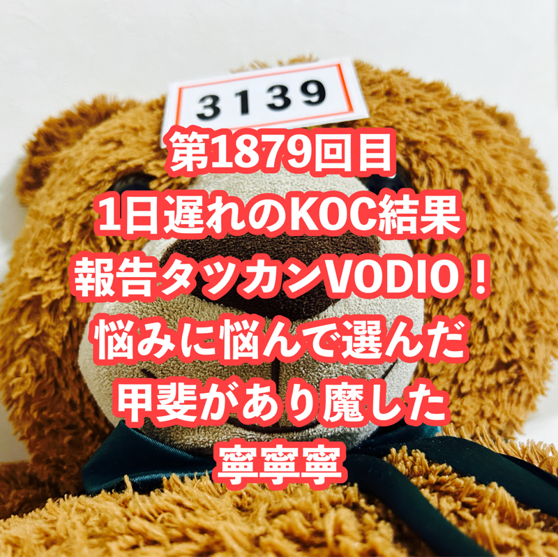 第1879回目 1日遅れのKOC結果報告タツカンVODIO！悩みに悩んで選んだ甲斐があり魔した寧寧寧
