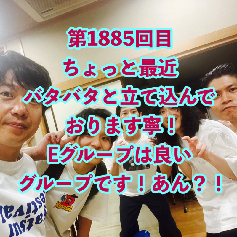 第1885回目 ちょっと最近バタバタと立て込んでおります寧！Eグループは良いグループです！あん？！