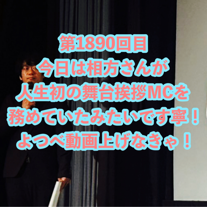 第1890回目 今日は相方さんが人生初の舞台挨拶MCを務めていたみたいです寧！よつべ動画上げなきゃ！