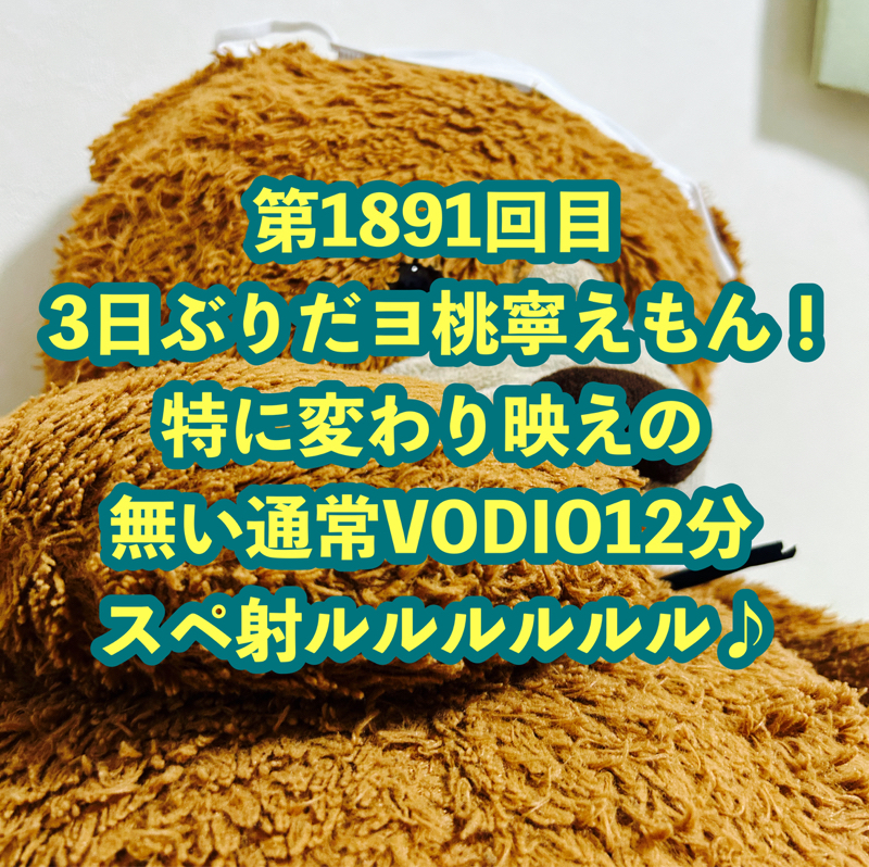 第1891回目 3日ぶりだヨ桃寧えもん！特に変わり映えの無い通常VODIO12分スペ射ルルルルルル♪