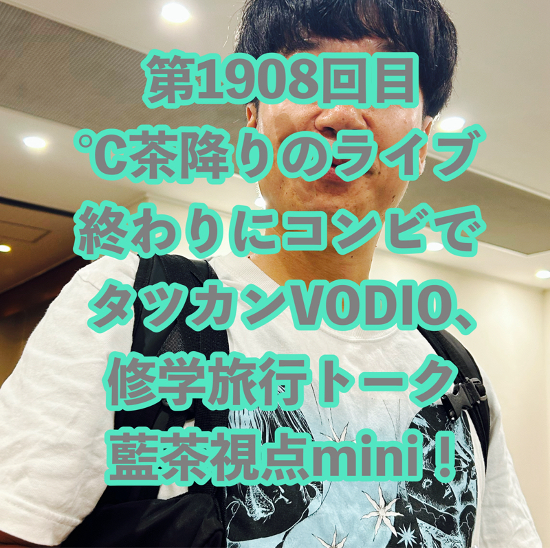第1908回目 ℃茶降りのライブ終わりにコンビでタツカンVODIO、修学旅行トーク藍茶視点mini！