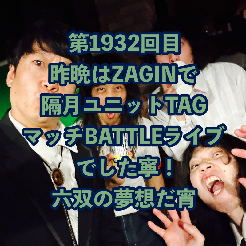 第1932回目 昨晩はZAGINで隔月ユニットTAGマッチBATTLEライブでした寧！六双の夢想だ宵